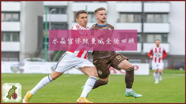 水晶宫惨败曼城全场回顾