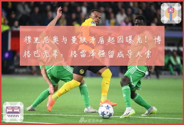 穆里尼奥与曼联矛盾起因曝光！博格巴无辜，格雷泽强留成导火索