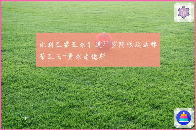 比利亚雷亚尔引进21岁阿根廷边锋蒂亚戈-费尔南德斯