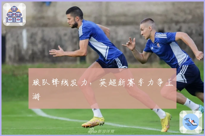 狼队锋线发力，英超新赛季力争上游