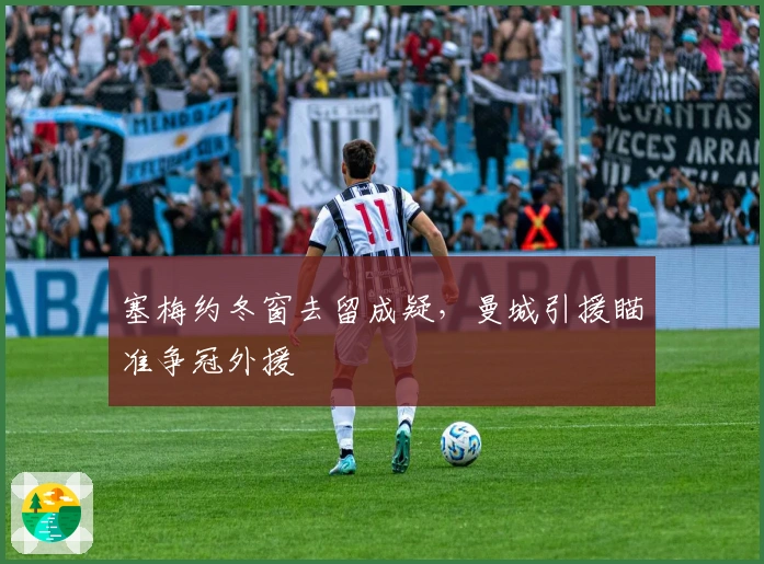 塞梅约冬窗去留成疑，曼城引援瞄准争冠外援