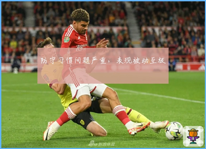 防守习惯问题严重，表现被动至极