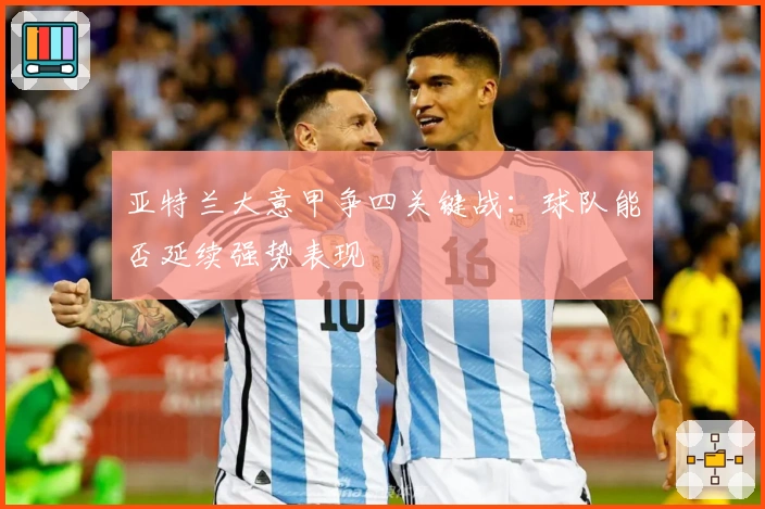 亚特兰大意甲争四关键战：球队能否延续强势表现