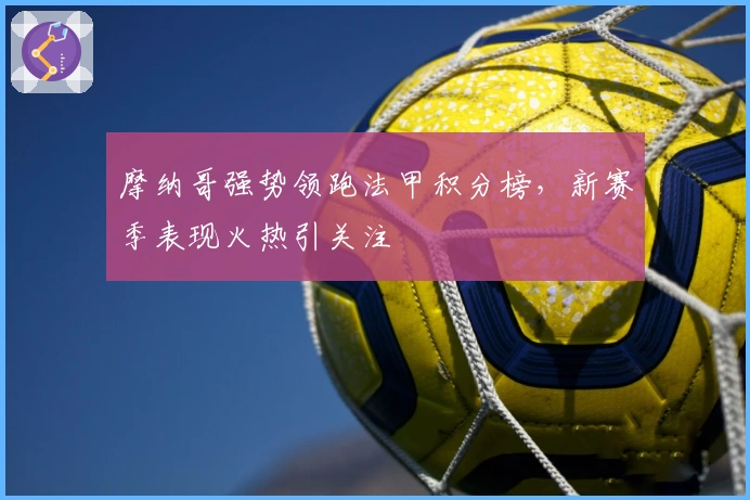 摩纳哥强势领跑法甲积分榜，新赛季表现火热引关注