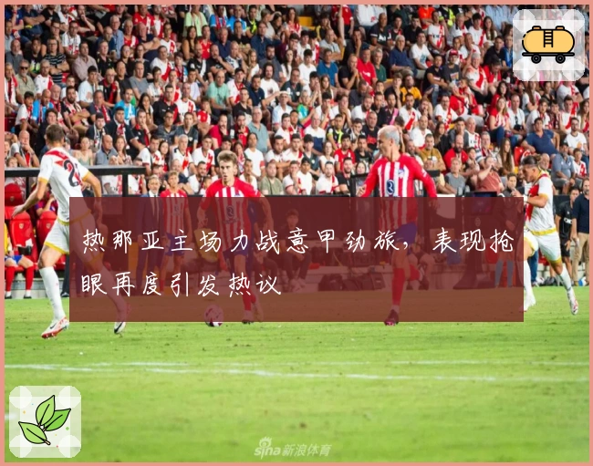 热那亚主场力战意甲劲旅，表现抢眼再度引发热议